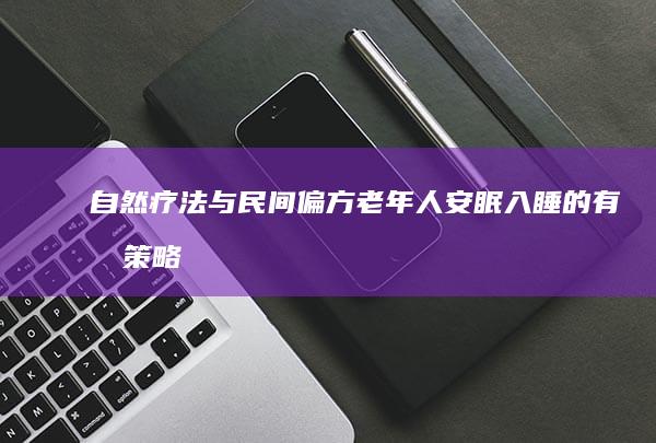 自然疗法与民间偏方：老年人安眠入睡的有效策略